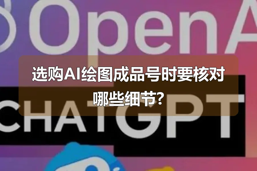 选购AI绘图成品号时要核对哪些细节?