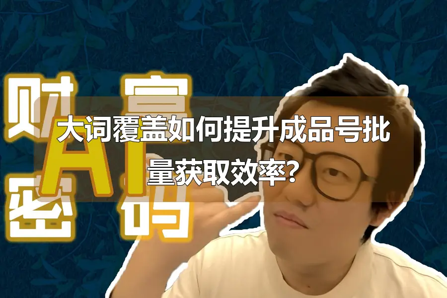 大词覆盖如何提升成品号批量获取效率?